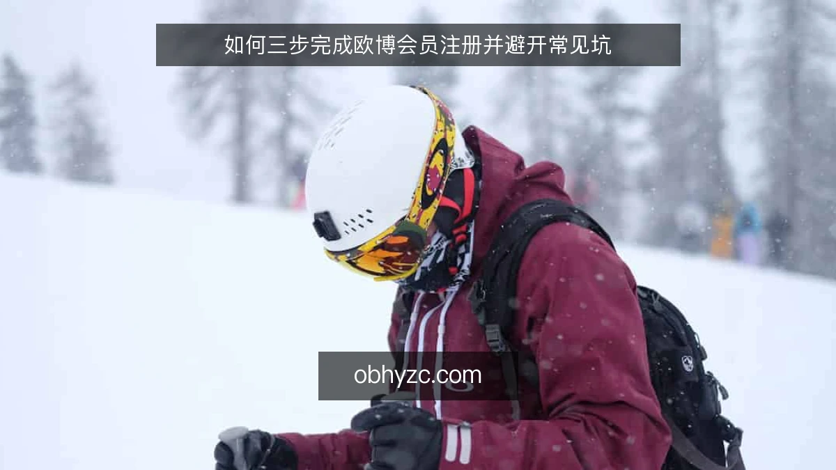 如何三步完成欧博会员注册并避开常见坑