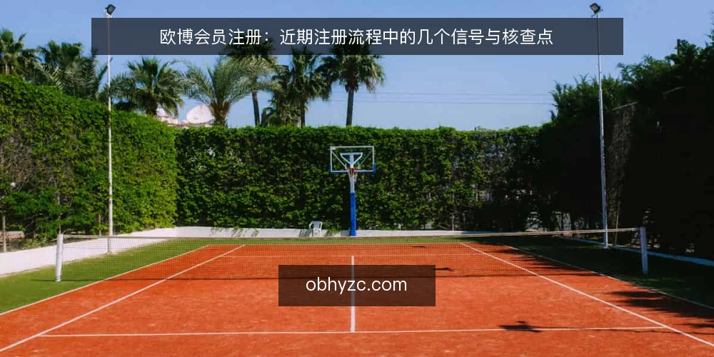 欧博会员注册：近期注册流程中的几个信号与核查点 — 近期注册流程中的信号：哪些变化值得留意 配图