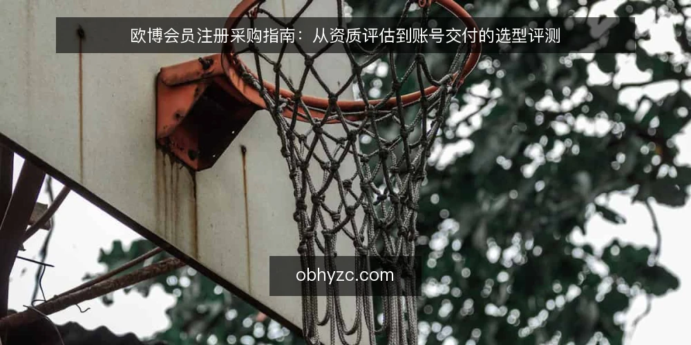 欧博会员注册采购指南:从资质评估到账号交付的选型评测 — 基线:明确注册需求与评估范围 配图