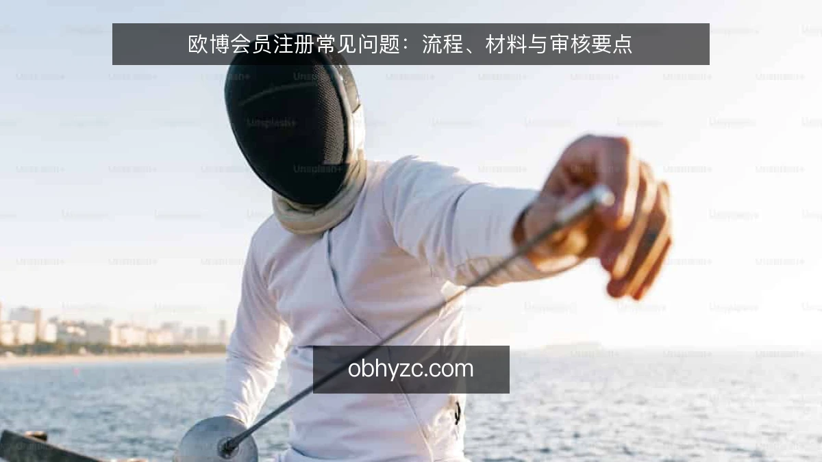 欧博会员注册常见问题：流程、材料与审核要点