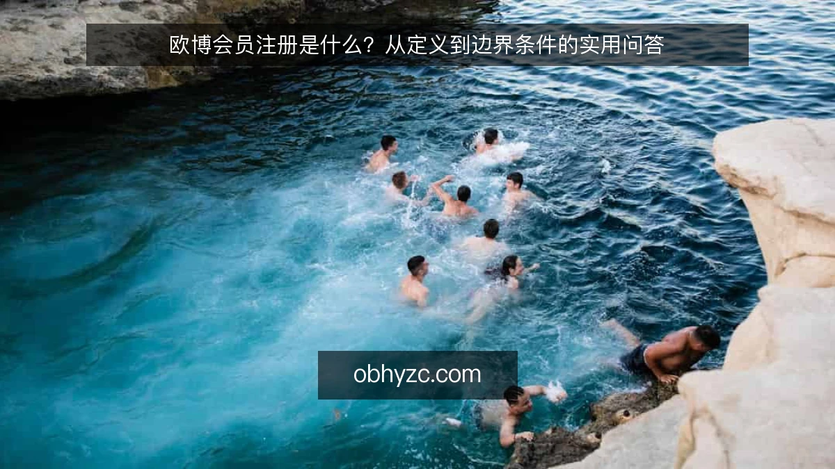 欧博会员注册是什么?从定义到边界条件的实用问答