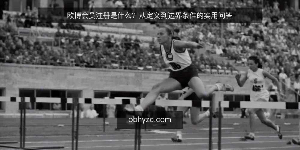 欧博会员注册是什么?从定义到边界条件的实用问答 — 欧博会员注册是什么? 配图