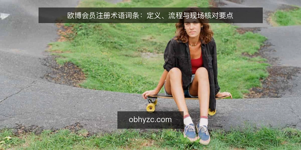 欧博会员注册术语词条:定义、流程与现场核对要点 — 现场信号:什么在提醒你该核对注册状态 配图