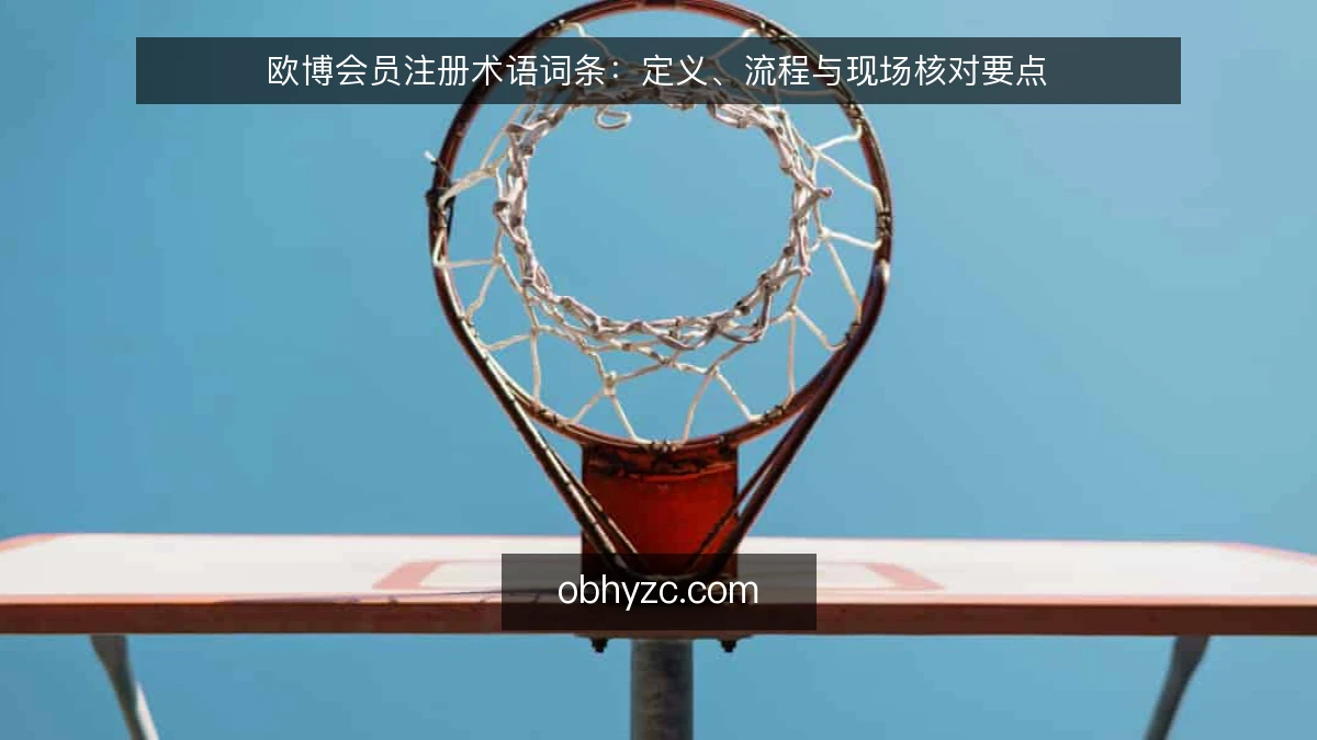 欧博会员注册术语词条:定义、流程与现场核对要点
