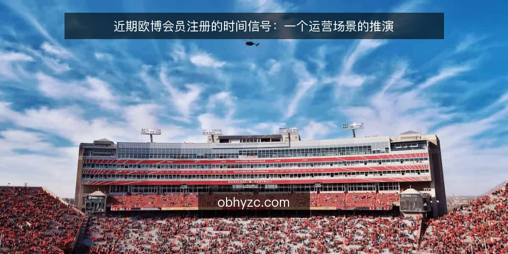 近期欧博会员注册的时间信号:一个运营场景的推演 — 场景起点:一次临近活动的注册需求 配图