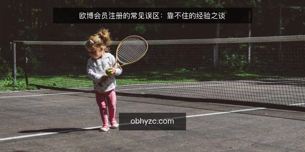 欧博会员注册的常见误区:靠不住的经验之谈 — 一线信号:哪些迹象值得警惕 配图