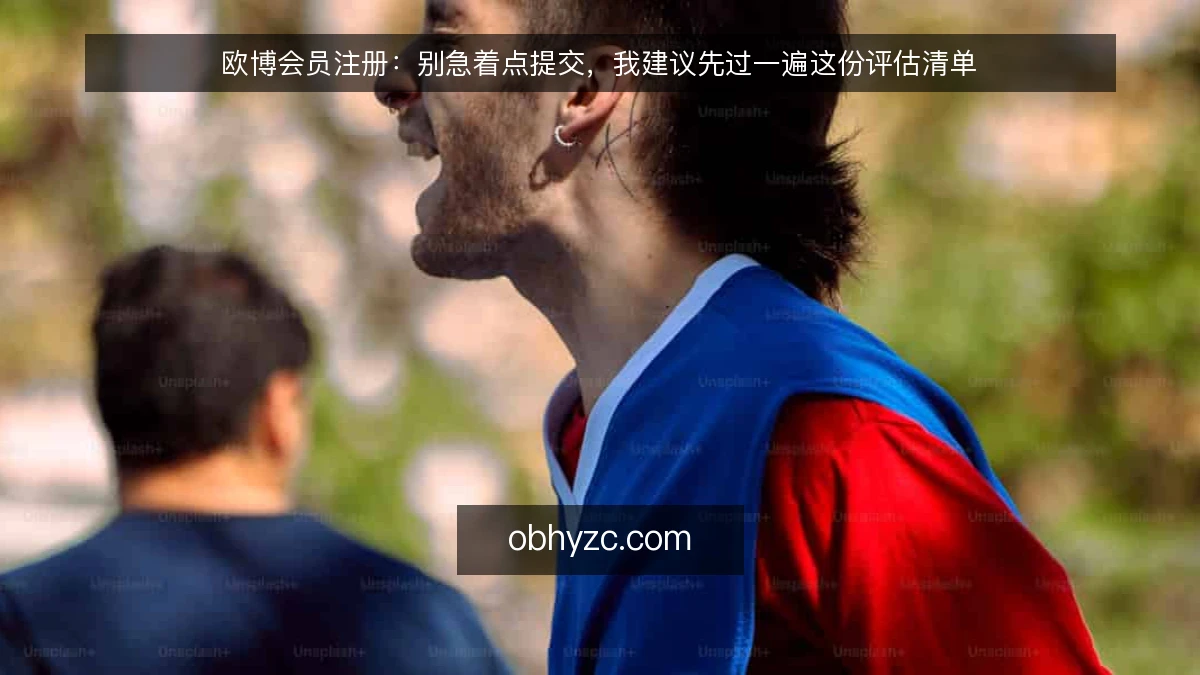 欧博会员注册:别急着点提交,我建议先过一遍这份评估清单