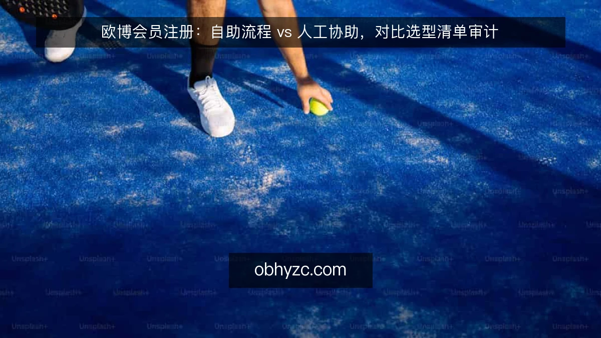 欧博会员注册:自助流程 vs 人工协助,对比选型清单审计
