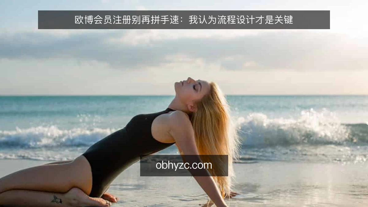 欧博会员注册别再拼手速：我认为流程设计才是关键