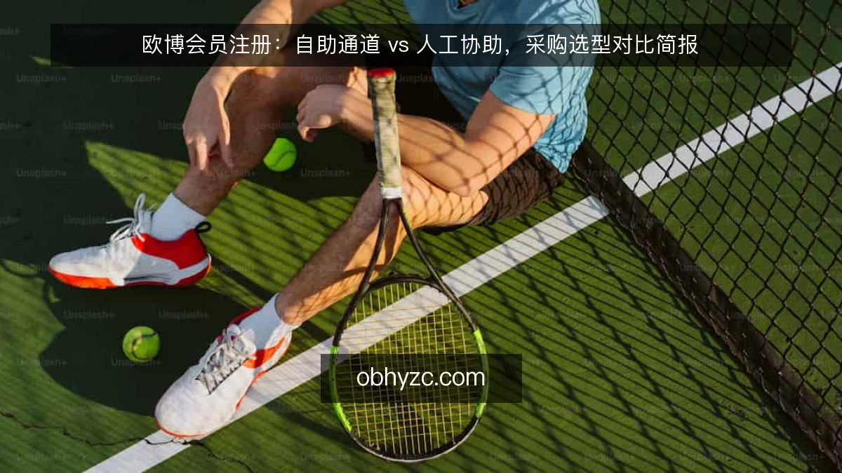 欧博会员注册:自助通道 vs 人工协助,采购选型对比简报
