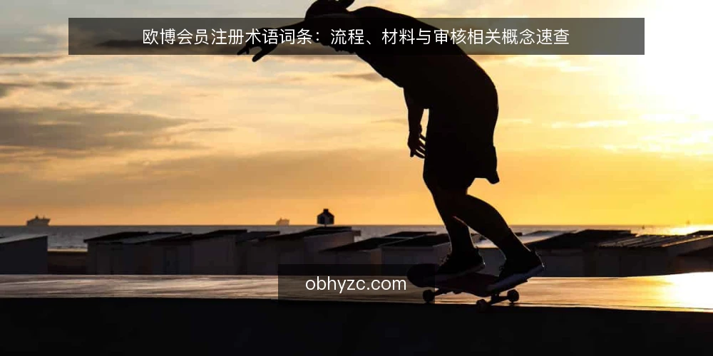 欧博会员注册术语词条：流程、材料与审核相关概念速查 — 先看这些信号：术语速记 配图