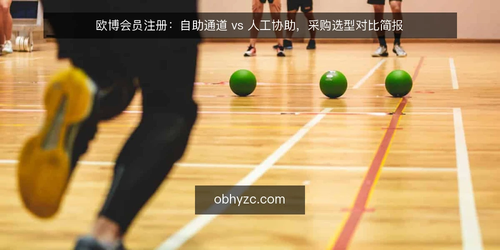 欧博会员注册:自助通道 vs 人工协助,采购选型对比简报 — 先定义需求:欧博会员注册要解决什么问题 配图